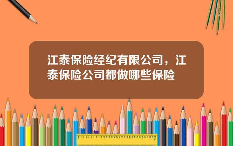江泰保险经纪有限公司，江泰保险公司都做哪些保险