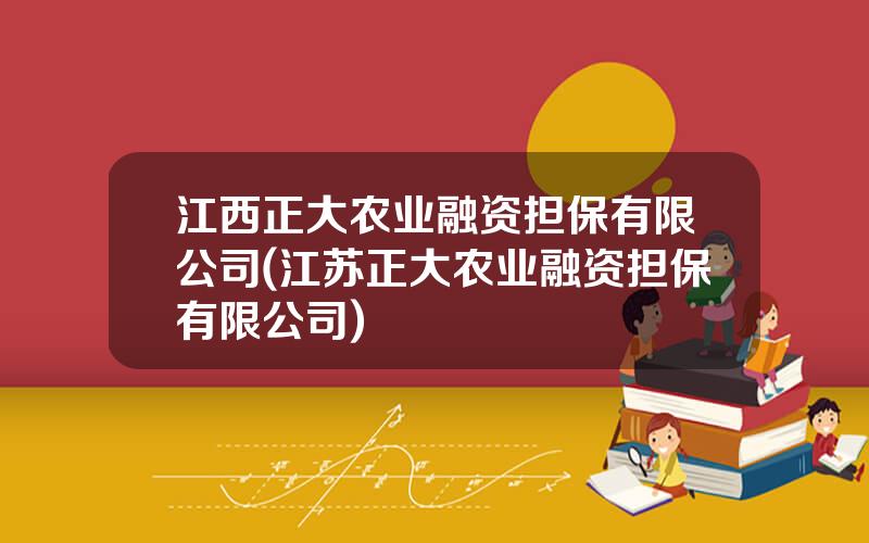 江西正大农业融资担保有限公司(江苏正大农业融资担保有限公司)
