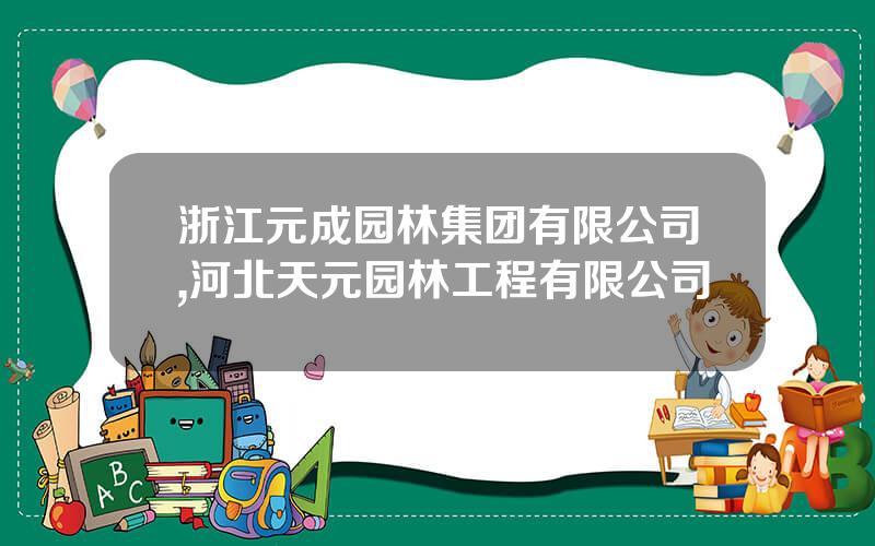 浙江元成园林集团有限公司,河北天元园林工程有限公司