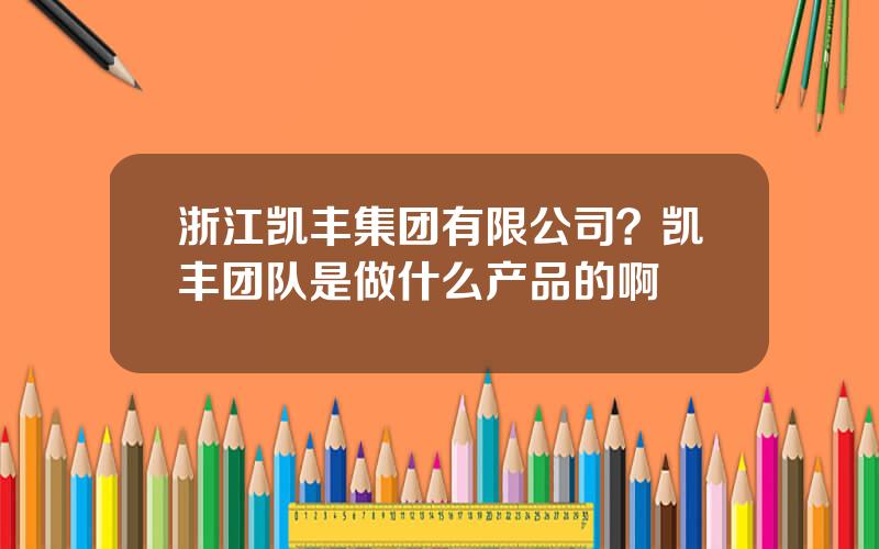 浙江凯丰集团有限公司？凯丰团队是做什么产品的啊