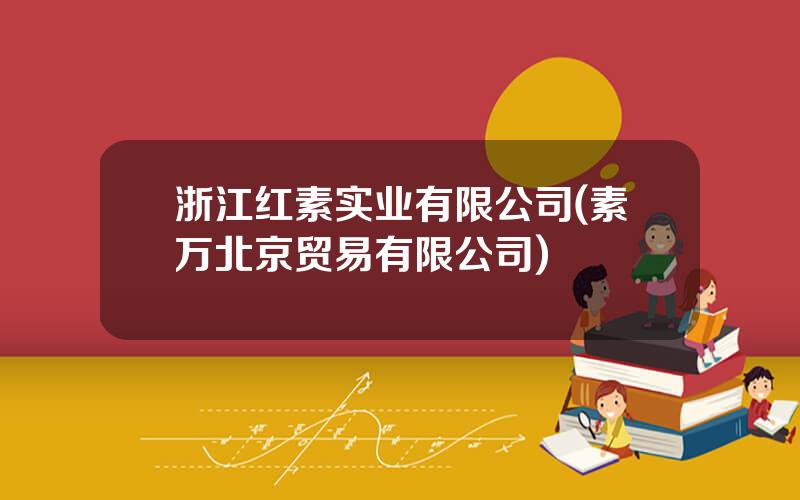浙江红素实业有限公司(素万北京贸易有限公司)