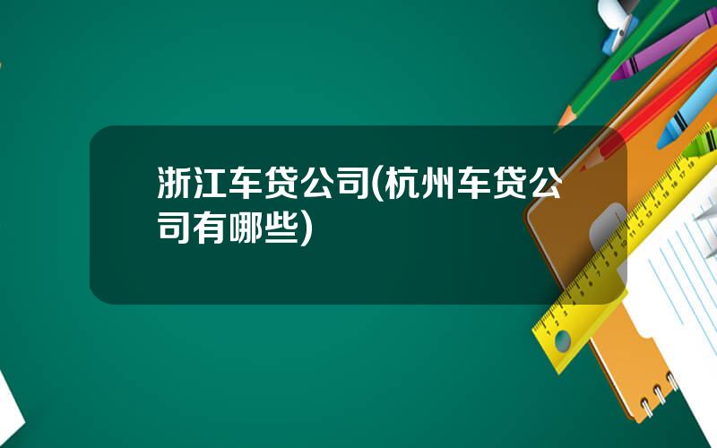 浙江车贷公司(杭州车贷公司有哪些)