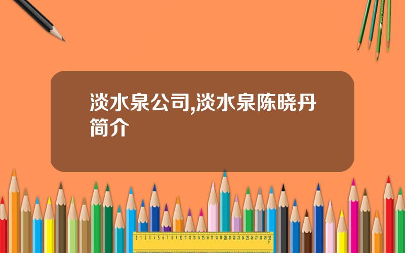 淡水泉公司,淡水泉陈晓丹简介