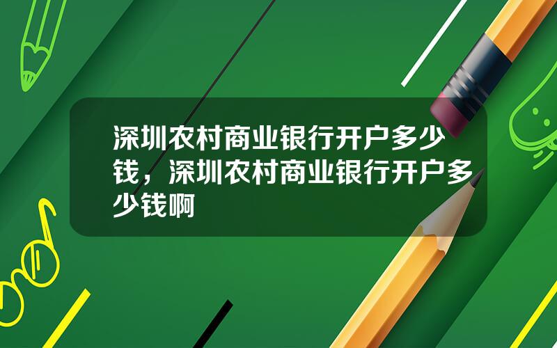 深圳农村商业银行开户多少钱，深圳农村商业银行开户多少钱啊