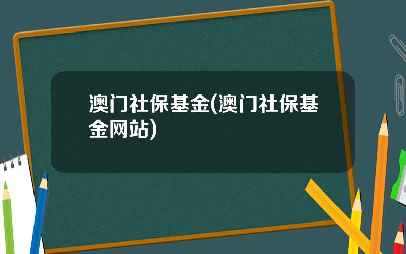澳门社保基金(澳门社保基金网站)