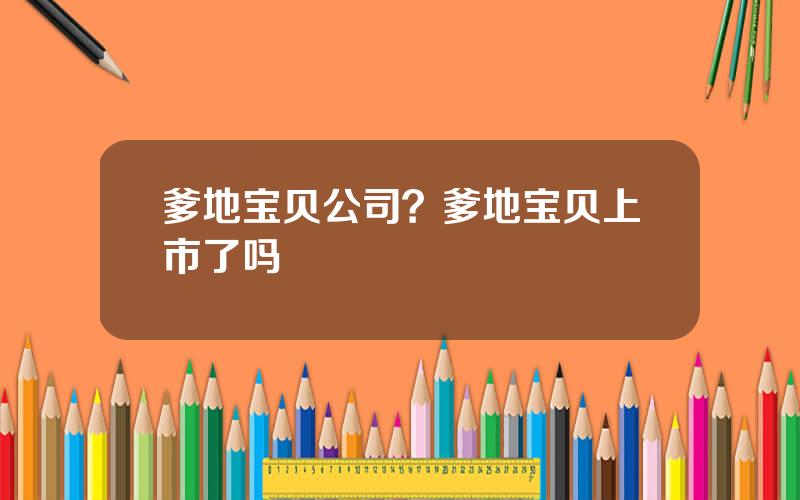 爹地宝贝公司？爹地宝贝上市了吗