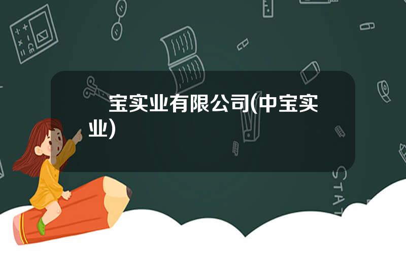 犇宝实业有限公司(中宝实业)