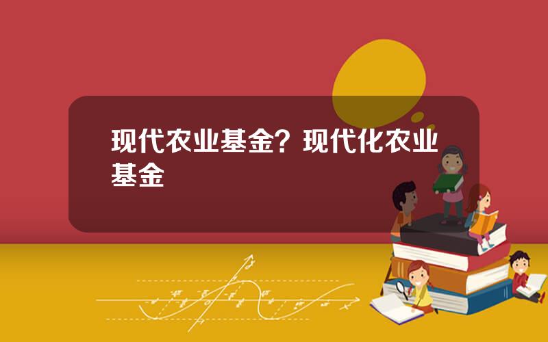 现代农业基金？现代化农业基金