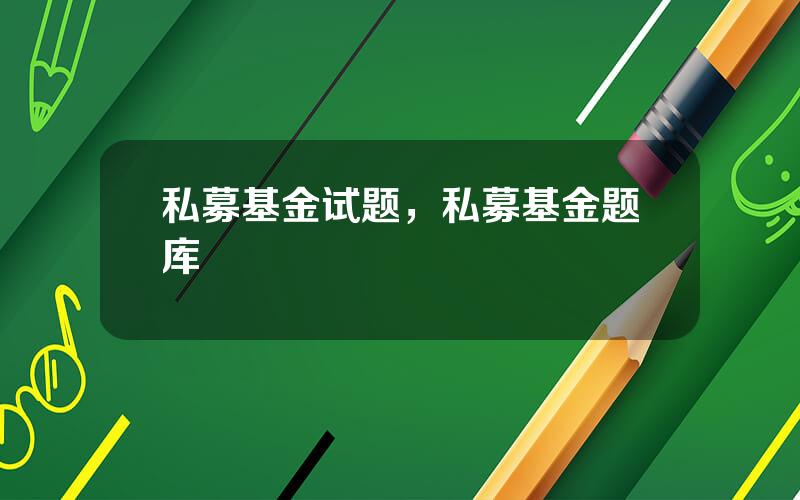 私募基金试题，私募基金题库