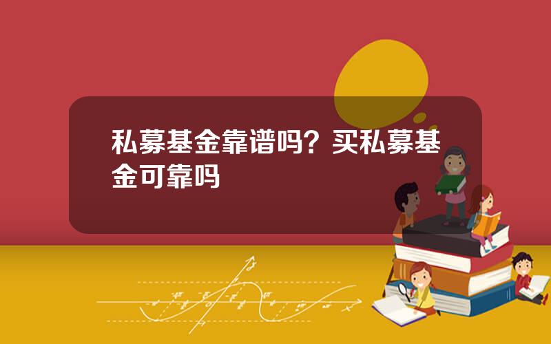 私募基金靠谱吗？买私募基金可靠吗