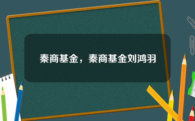 秦商基金，秦商基金刘鸿羽