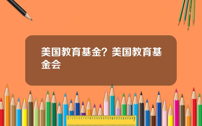美国教育基金？美国教育基金会