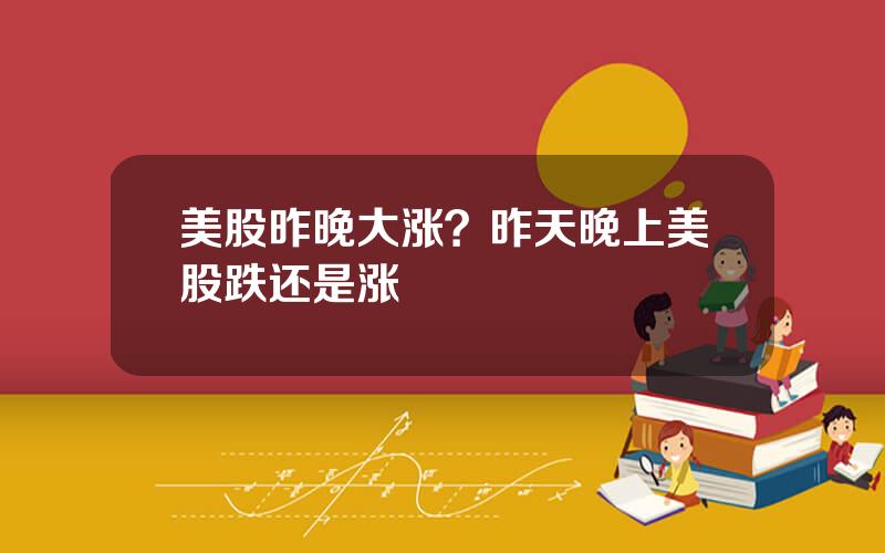 美股昨晚大涨？昨天晚上美股跌还是涨