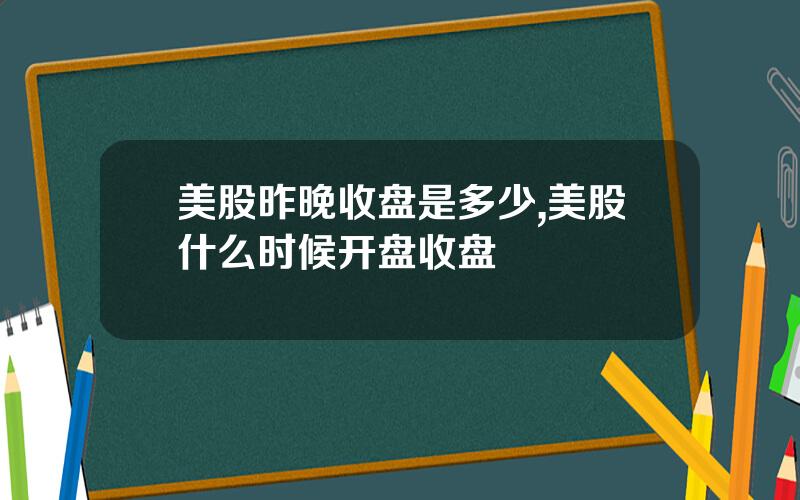 美股昨晚收盘是多少,美股什么时候开盘收盘