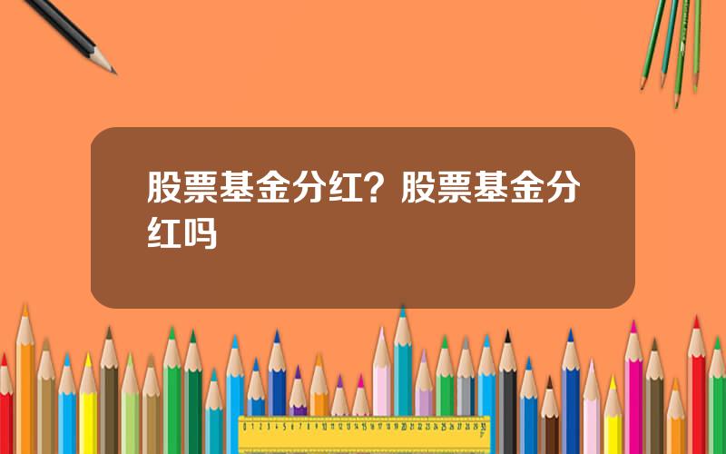 股票基金分红？股票基金分红吗