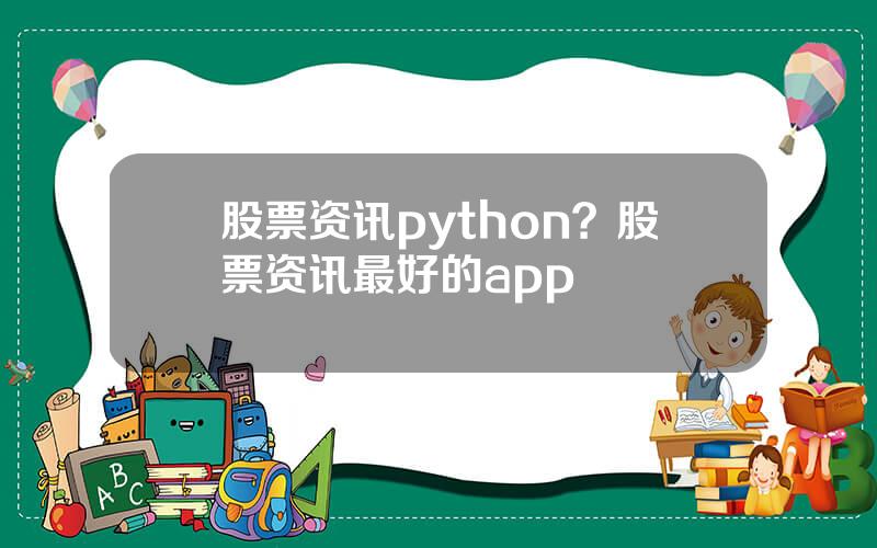 股票资讯python？股票资讯最好的app