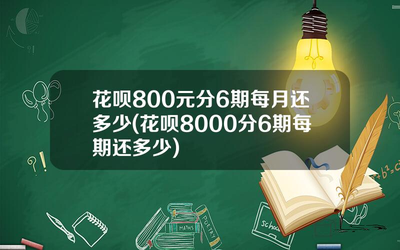 花呗800元分6期每月还多少(花呗8000分6期每期还多少)
