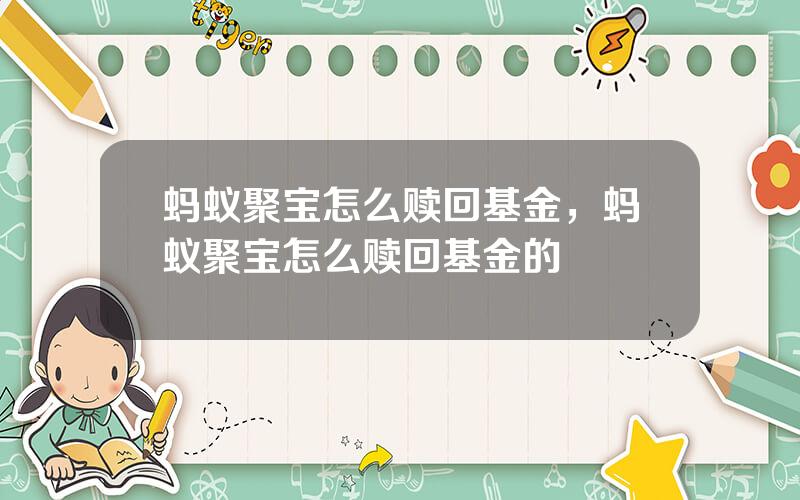 蚂蚁聚宝怎么赎回基金，蚂蚁聚宝怎么赎回基金的