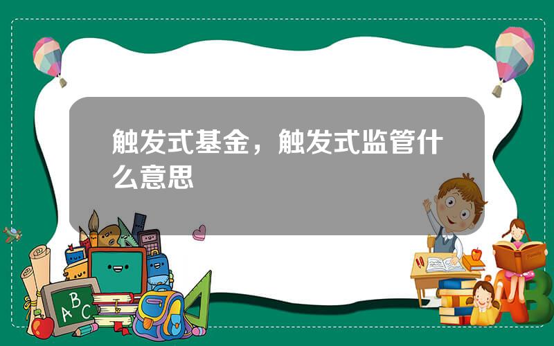触发式基金，触发式监管什么意思