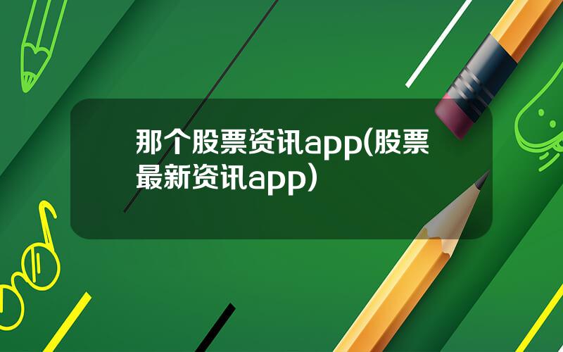 那个股票资讯app(股票最新资讯app)