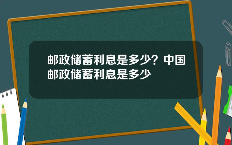 邮政储蓄利息是多少？中国邮政储蓄利息是多少