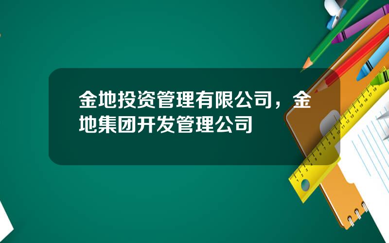 金地投资管理有限公司，金地集团开发管理公司
