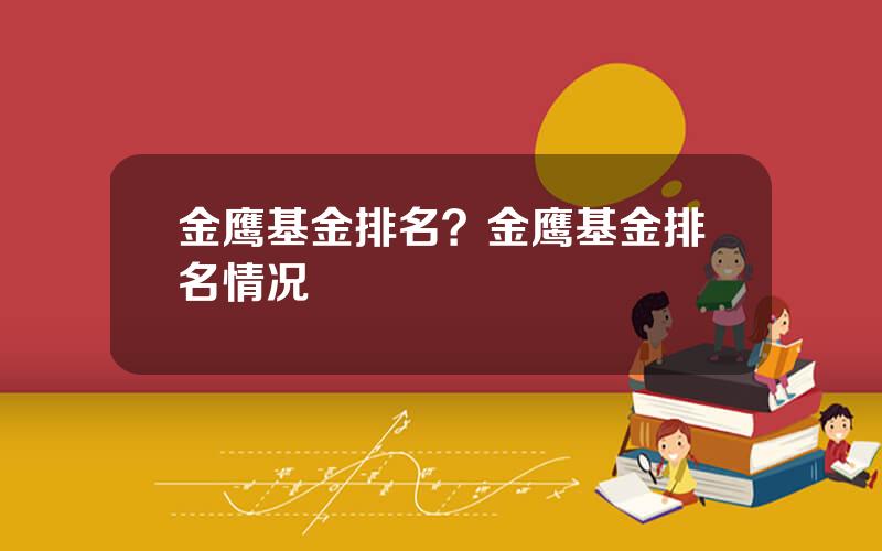 金鹰基金排名？金鹰基金排名情况