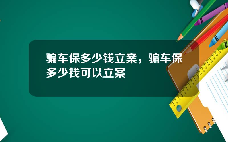 骗车保多少钱立案，骗车保多少钱可以立案